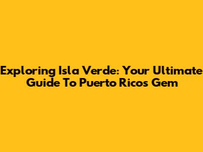 Exploring Isla Verde: Your Ultimate Guide To Puerto Rico's Gem