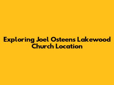 Exploring Joel Osteen's Lakewood Church Location