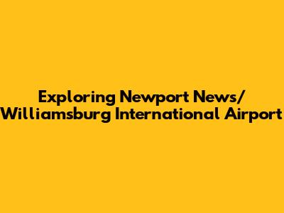 Exploring Newport News/Williamsburg International Airport