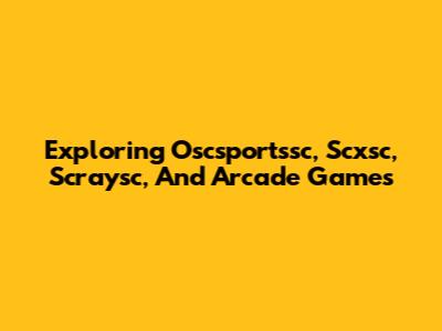 Exploring Oscsportssc, Scxsc, Scraysc, And Arcade Games
