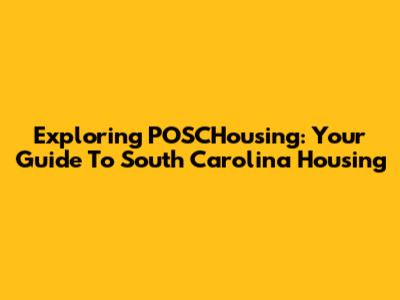 Exploring POSCHousing: Your Guide To South Carolina Housing
