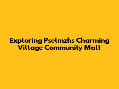 Exploring Pselmzh's Charming Village Community Mall