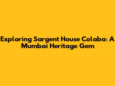 Exploring Sargent House Colaba: A Mumbai Heritage Gem
