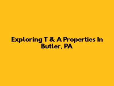Exploring T & A Properties In Butler, PA