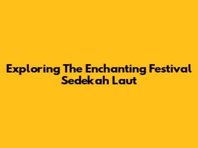 Exploring The Enchanting Festival Sedekah Laut