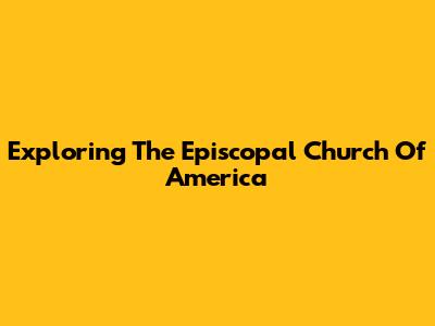 Exploring The Episcopal Church Of America