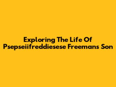 Exploring The Life Of Psepseiifreddiesese Freeman's Son