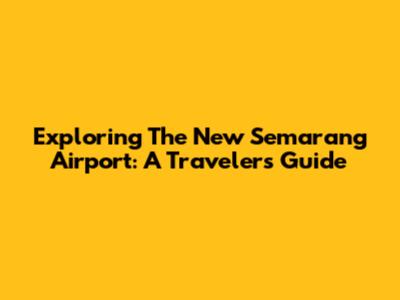 Exploring The New Semarang Airport: A Traveler's Guide