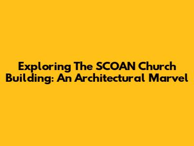 Exploring The SCOAN Church Building: An Architectural Marvel