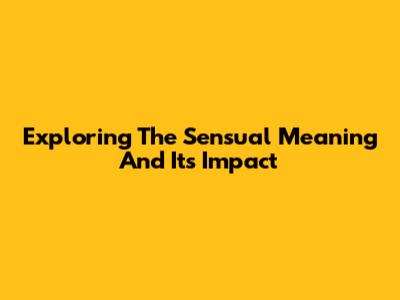 Exploring The Sensual Meaning And Its Impact