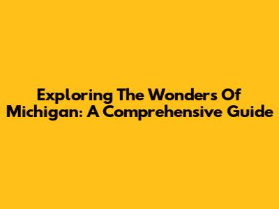 Exploring The Wonders Of Michigan: A Comprehensive Guide