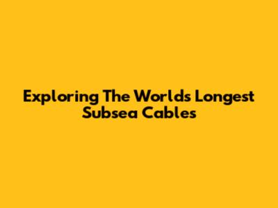 Exploring The World's Longest Subsea Cables