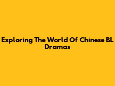 Exploring The World Of Chinese BL Dramas
