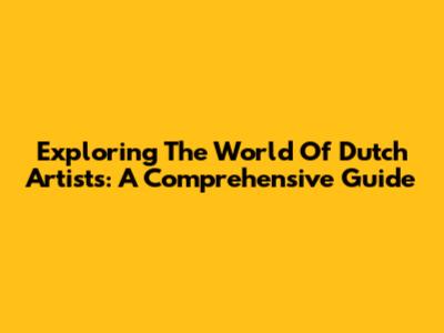 Exploring The World Of Dutch Artists: A Comprehensive Guide