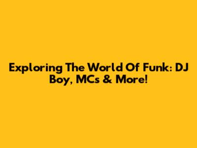 Exploring The World Of Funk: DJ Boy, MCs & More!