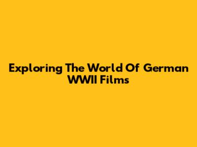 Exploring The World Of German WWII Films
