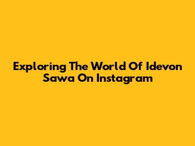 Exploring The World Of Idevon Sawa On Instagram