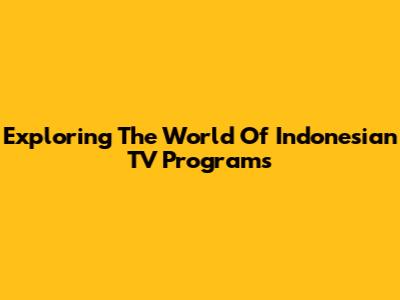 Exploring The World Of Indonesian TV Programs