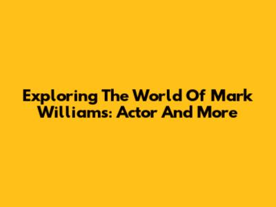 Exploring The World Of Mark Williams: Actor And More
