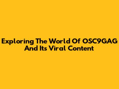 Exploring The World Of OSC9GAG And Its Viral Content