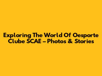Exploring The World Of Oesporte Clube SCAE – Photos & Stories