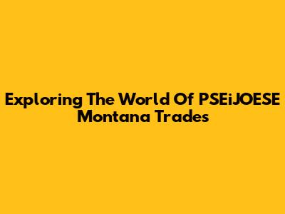 Exploring The World Of PSEiJOESE Montana Trades