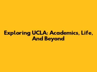 Exploring UCLA: Academics, Life, And Beyond