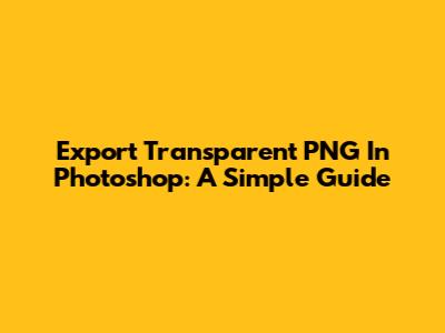 Export Transparent PNG In Photoshop: A Simple Guide
