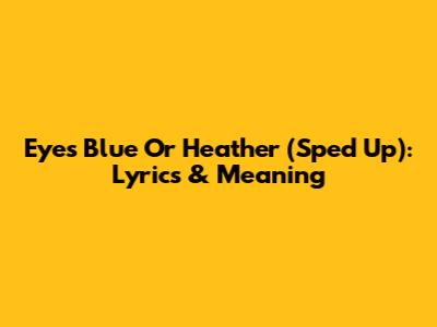 Eyes Blue Or Heather (Sped Up): Lyrics & Meaning