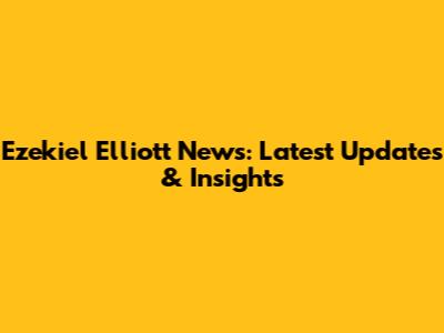 Ezekiel Elliott News: Latest Updates & Insights