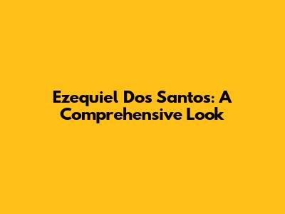 Ezequiel Dos Santos: A Comprehensive Look