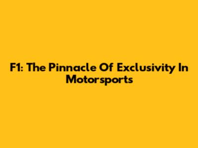 F1: The Pinnacle Of Exclusivity In Motorsports