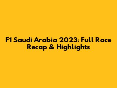F1 Saudi Arabia 2023: Full Race Recap & Highlights