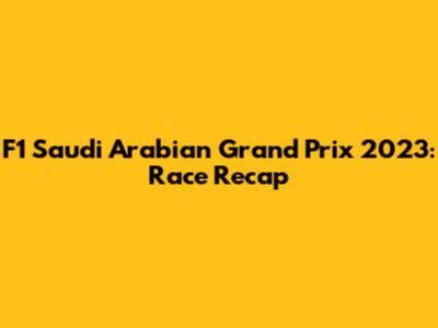 F1 Saudi Arabian Grand Prix 2023: Race Recap