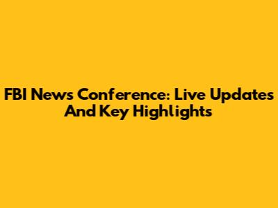 FBI News Conference: Live Updates And Key Highlights