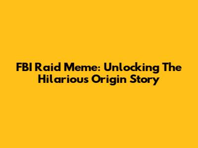 FBI Raid Meme: Unlocking The Hilarious Origin Story