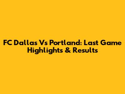 FC Dallas Vs Portland: Last Game Highlights & Results