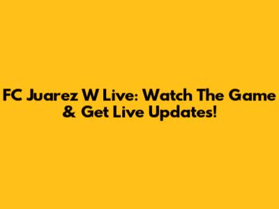 FC Juarez W Live: Watch The Game & Get Live Updates!