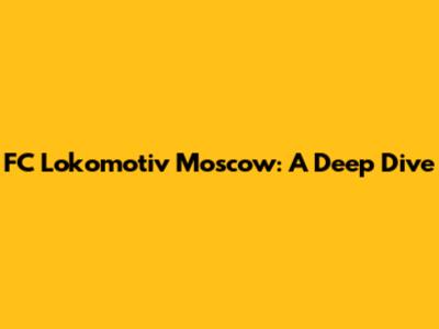 FC Lokomotiv Moscow: A Deep Dive