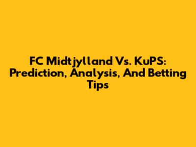 FC Midtjylland Vs. KuPS: Prediction, Analysis, And Betting Tips