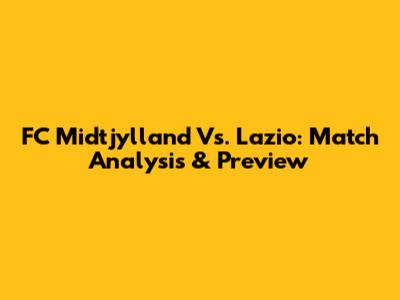 FC Midtjylland Vs. Lazio: Match Analysis & Preview