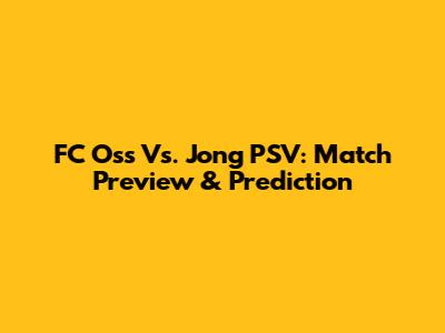 FC Oss Vs. Jong PSV: Match Preview & Prediction
