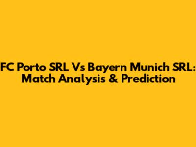 FC Porto SRL Vs Bayern Munich SRL: Match Analysis & Prediction