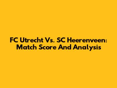FC Utrecht Vs. SC Heerenveen: Match Score And Analysis
