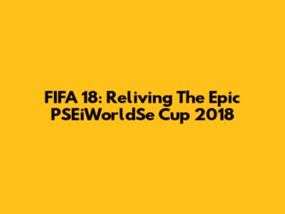 FIFA 18: Reliving The Epic PSEiWorldSe Cup 2018
