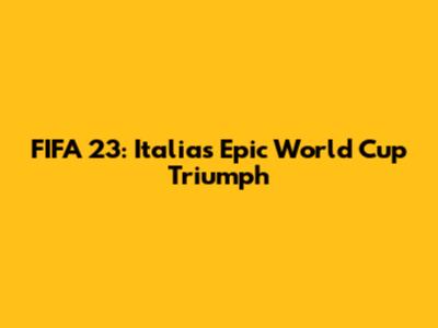 FIFA 23: Italia's Epic World Cup Triumph