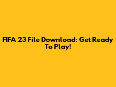 FIFA 23 File Download: Get Ready To Play!