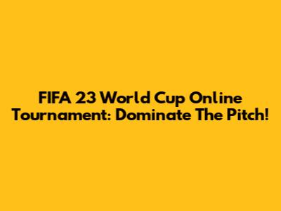 FIFA 23 World Cup Online Tournament: Dominate The Pitch!