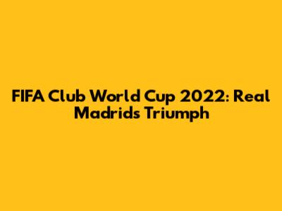 FIFA Club World Cup 2022: Real Madrid's Triumph