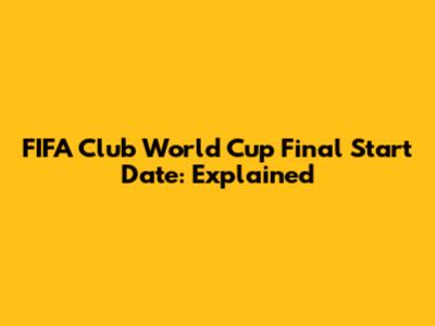FIFA Club World Cup Final Start Date: Explained